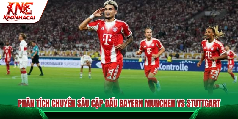 Đánh giá cặp đối đầu tâm điểm Bayern München vs Stuttgart