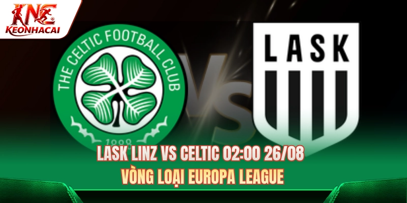 Lask Linz Vs Celtic 02:00 26/08 - Vòng Loại Europa League